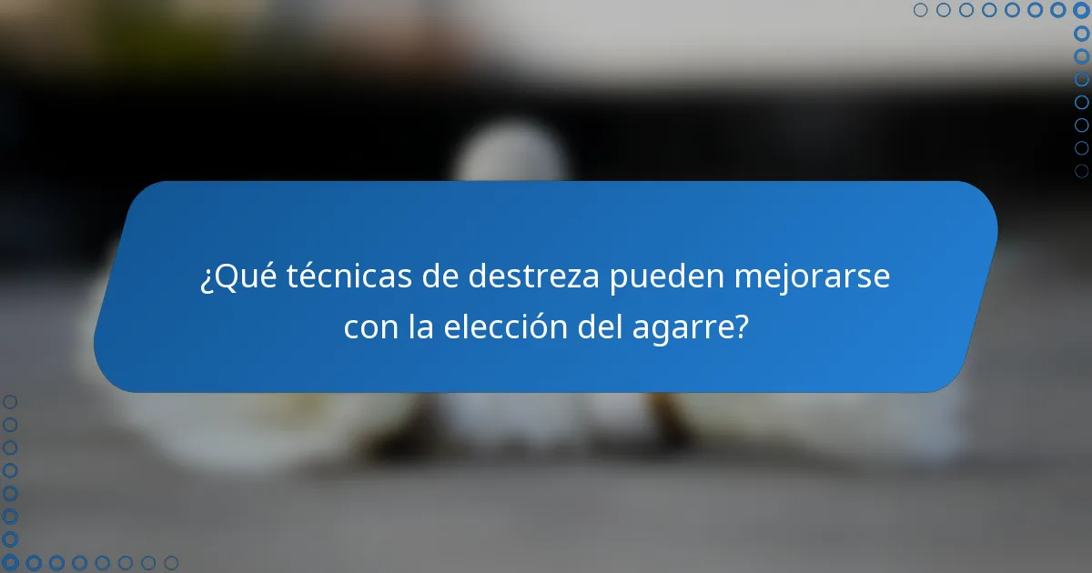 ¿Qué técnicas de destreza pueden mejorarse con la elección del agarre?