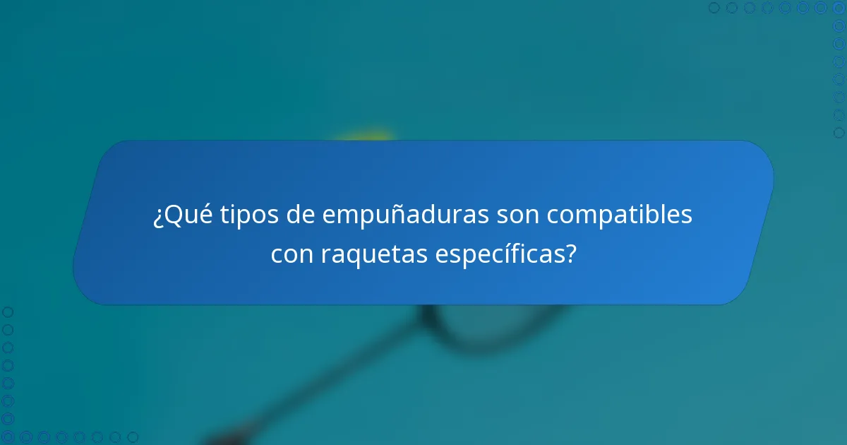 ¿Qué tipos de empuñaduras son compatibles con raquetas específicas?