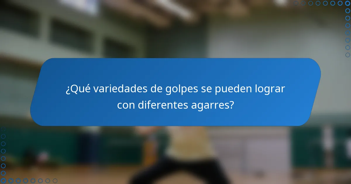 ¿Qué variedades de golpes se pueden lograr con diferentes agarres?